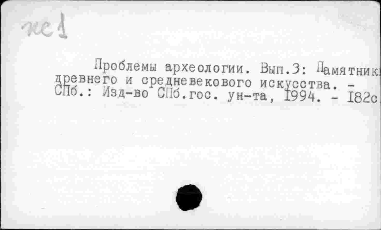 ﻿Проблемы археологии. Вып.З: Памятник древнего и средневекового искусства. -СЛю.: Изд-во СПб.гос. ун-та, 1994. - 182с